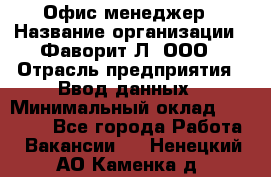 Офис-менеджер › Название организации ­ Фаворит-Л, ООО › Отрасль предприятия ­ Ввод данных › Минимальный оклад ­ 40 000 - Все города Работа » Вакансии   . Ненецкий АО,Каменка д.